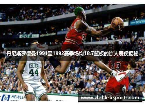 丹尼斯罗德曼1991至1992赛季场均18.7篮板的惊人表现揭秘