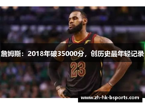 詹姆斯：2018年破35000分，创历史最年轻记录
