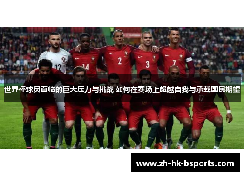 世界杯球员面临的巨大压力与挑战 如何在赛场上超越自我与承载国民期望