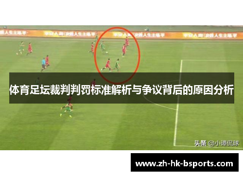 体育足坛裁判判罚标准解析与争议背后的原因分析